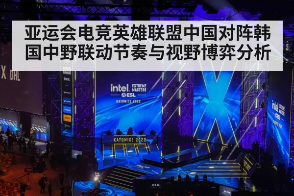亚运会电竞英雄联盟中国对阵韩国中野联动节奏与视野博弈分析
